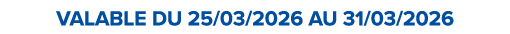 VALABLE DU 25/03/2026 AU 31/03/2026