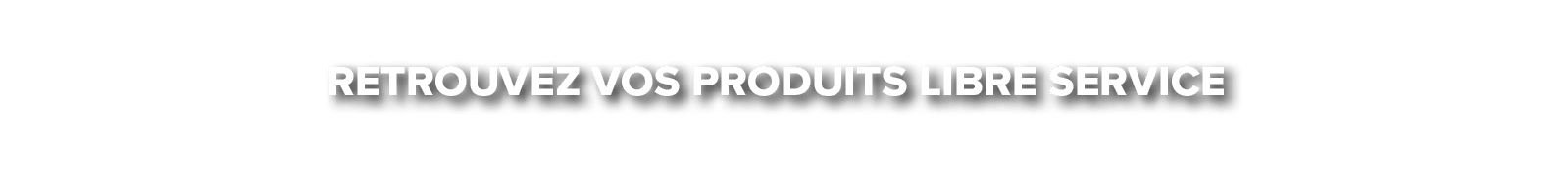 Retrouvez vos produits libre service