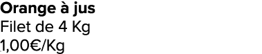 Orange  jus Filet de 4 Kg 1,00€/Kg ﻿﻿ ﻿﻿ ﻿﻿ ﻿﻿ ﻿﻿ ﻿﻿ ﻿REF. :7044578﻿ 