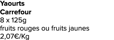 Yaourts Carrefour 8 x 125g fruits rouges ou fruits jaunes 2,07€/Kg ﻿﻿ ﻿﻿ ﻿﻿ ﻿﻿ ﻿﻿ ﻿﻿ ﻿REF. :7044578﻿ 