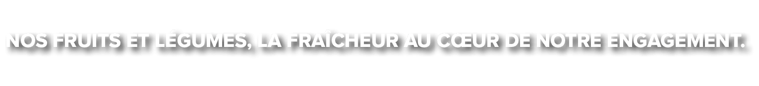 Nos Fruits et l gumes, la fra cheur au c ur de notre engagement.