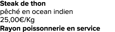 Steak de thon p ch en ocean indien 25,00€/Kg Rayon poissonnerie en service ﻿﻿ ﻿﻿ ﻿﻿ ﻿﻿ ﻿﻿ ﻿﻿ ﻿REF. :7044578﻿ 
